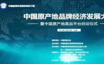 推动高质量发展 创造高品质生活——中国原产地品牌经济发展大会
