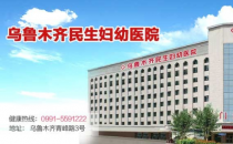 乌鲁木齐民生医院靠谱吗 温馨舒适专业严谨认真